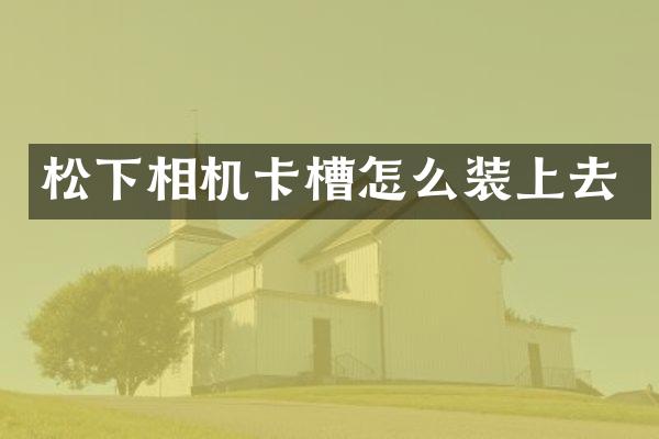 相机卡槽怎么装上去