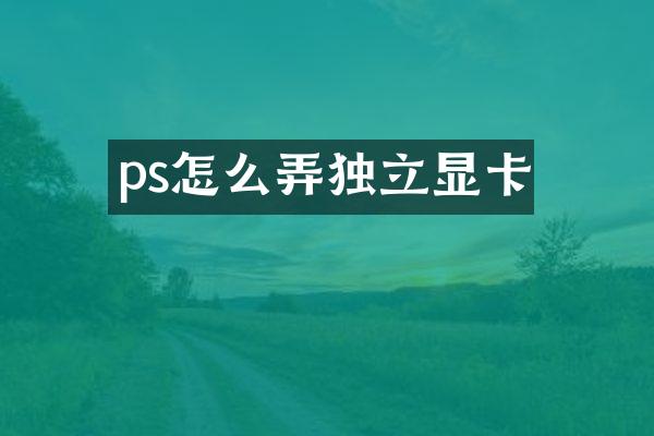 ps怎么弄独立显卡