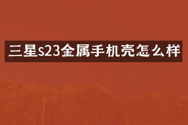 三星s23金属手机壳怎么样