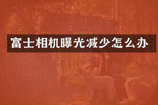 富士相机曝光减少怎么办
