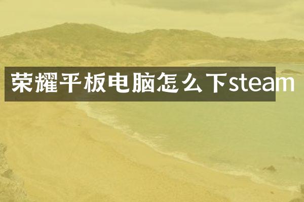 荣耀平板电脑怎么下steam