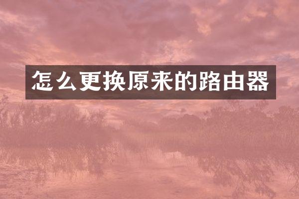 怎么更换原来的路由器