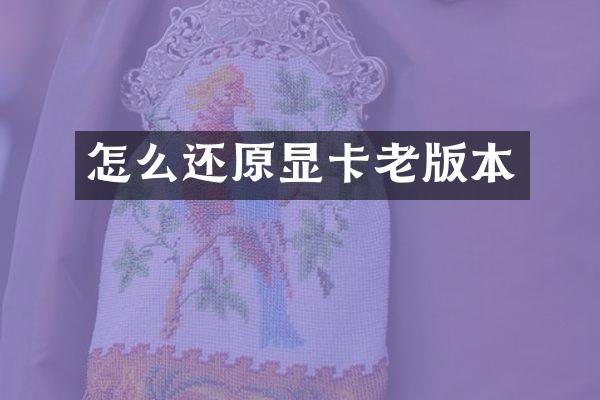 怎么还原显卡老版本