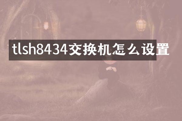 tlsh8434交换机怎么设置