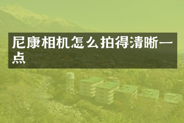 尼康相机怎么拍得清晰一点