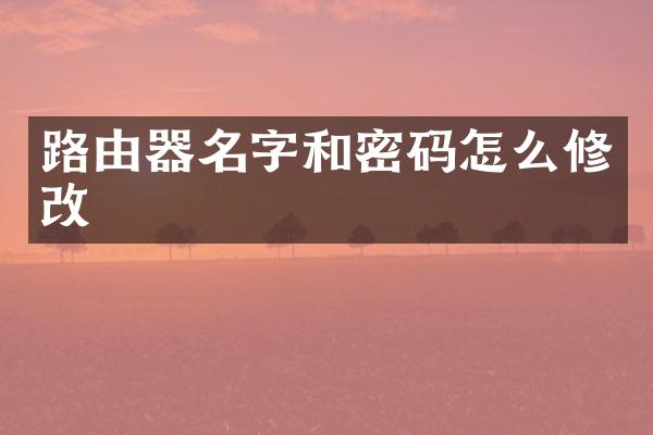路由器名字和密码怎么修改