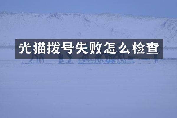 光猫拨号失败怎么检查