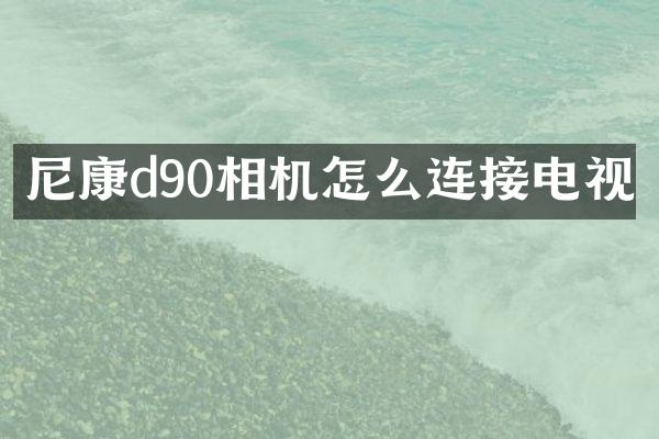 尼康d90相机怎么连接电视