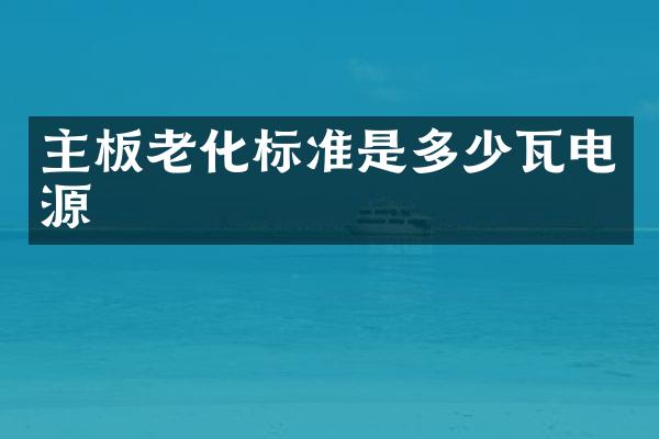 主板老化标准是多少瓦电源
