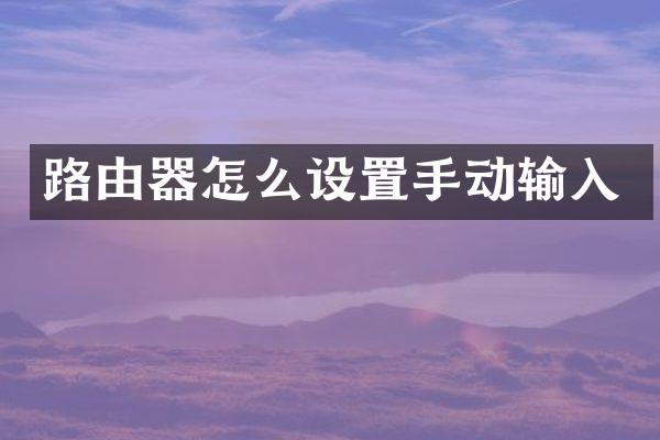 路由器怎么设置手动输入