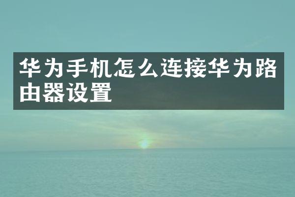 华为手机怎么连接华为路由器设置