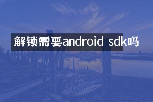 解锁需要android sdk吗