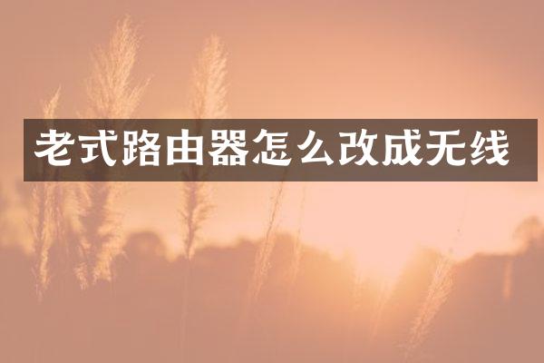 老式路由器怎么改成无线