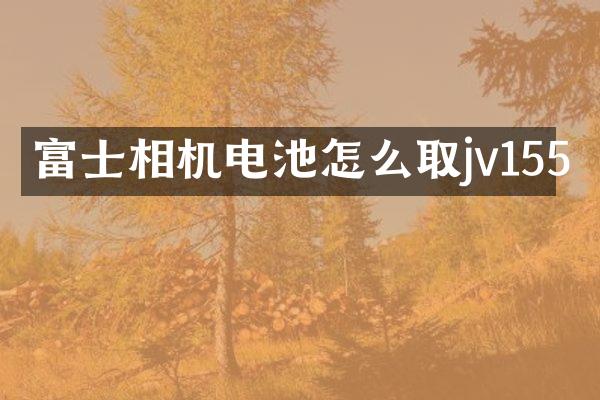 富士相机电池怎么取jv155