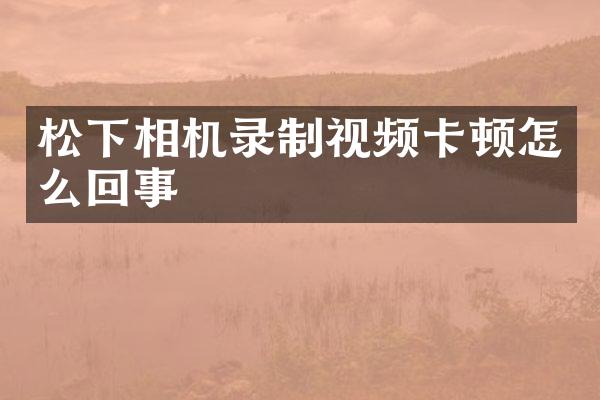 相机录制视频卡顿怎么回事