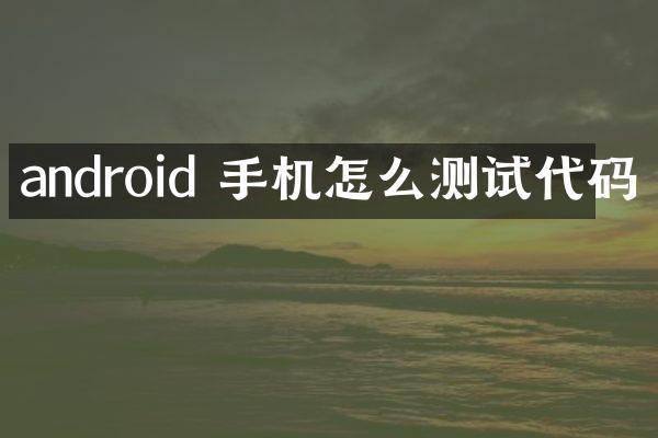 android 手机怎么测试代码