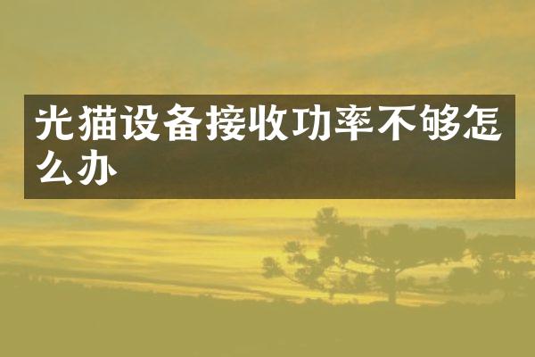光猫设备接收功率不够怎么办