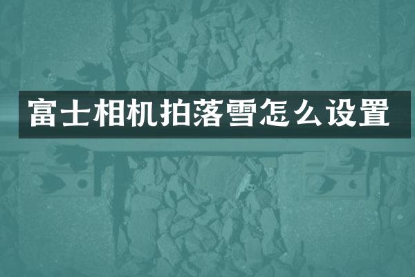 富士相机拍落雪怎么设置