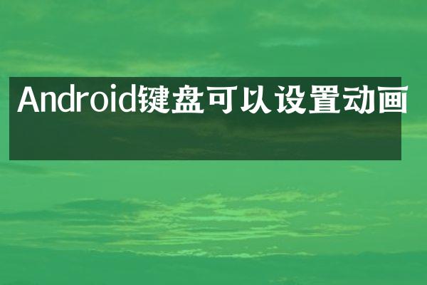 Android键盘可以设置动画吗