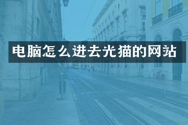 电脑怎么进去光猫的网站