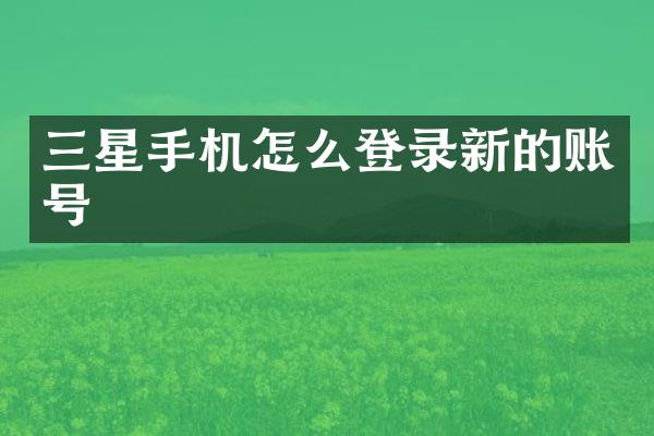 三星手机怎么登录新的账号