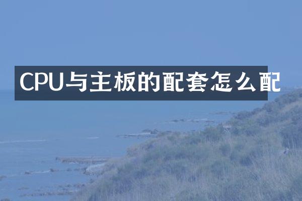 CPU与主板的配套怎么配