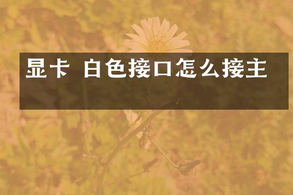 显卡 白色接口怎么接主板