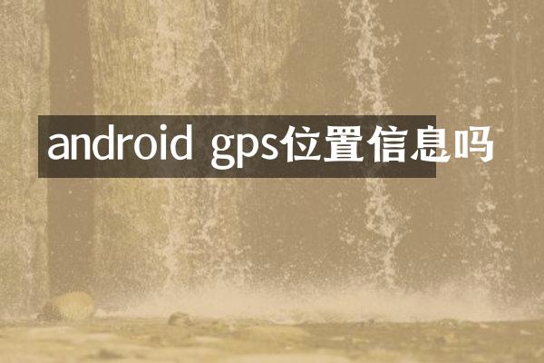android gps位置信息吗