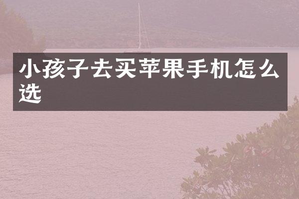 小孩子去买苹果手机怎么选