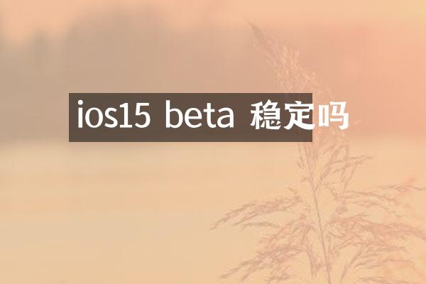 ios15 beta 稳定吗