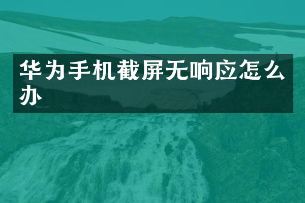 华为手机截屏无响应怎么办