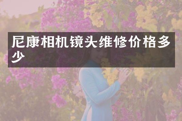 尼康相机镜头维修价格多少