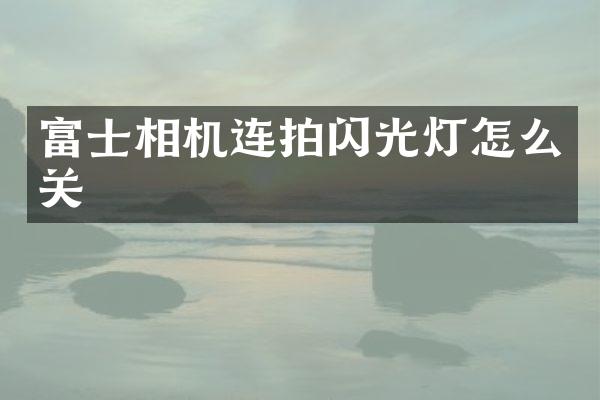 富士相机连拍闪光灯怎么关