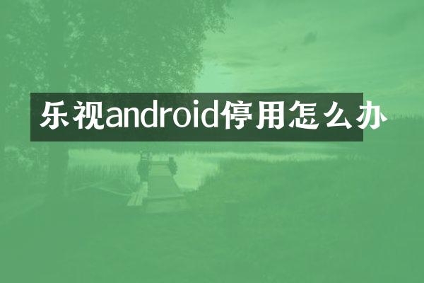 乐视android停用怎么办
