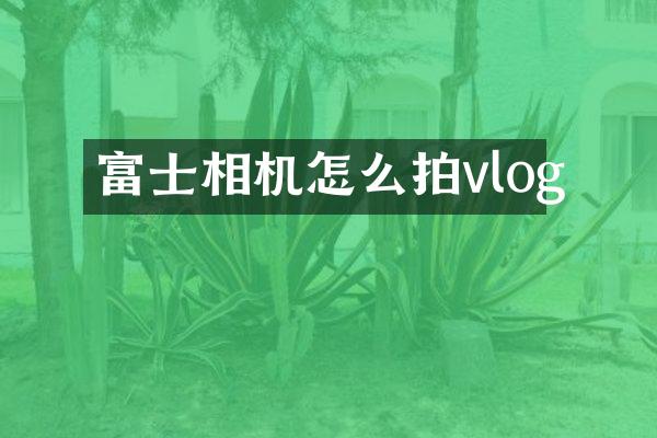 富士相机怎么拍vlog