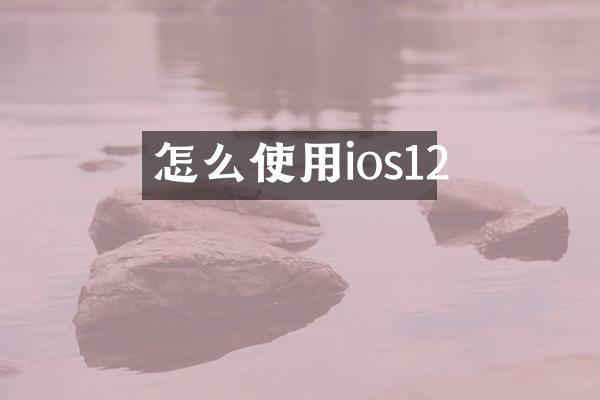 怎么使用ios12