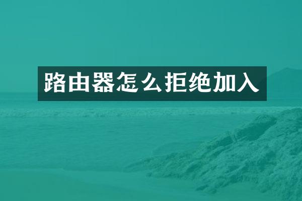 路由器怎么拒绝加入
