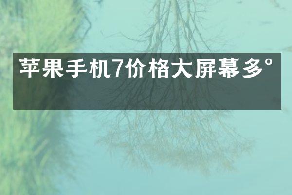 苹果手机7价格大屏幕多少