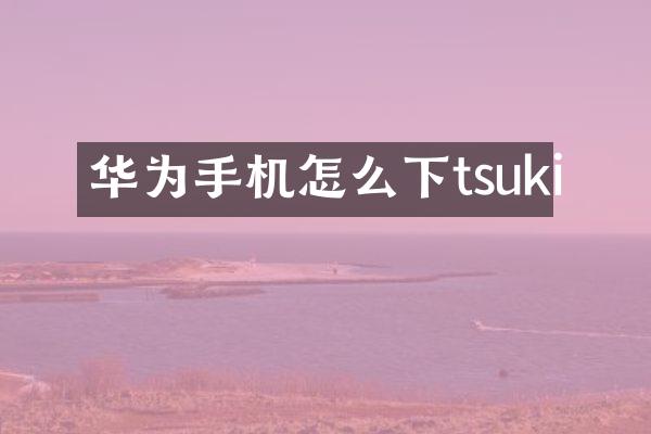 华为手机怎么下tsuki