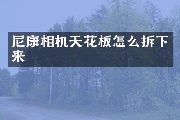 尼康相机天花板怎么拆下来