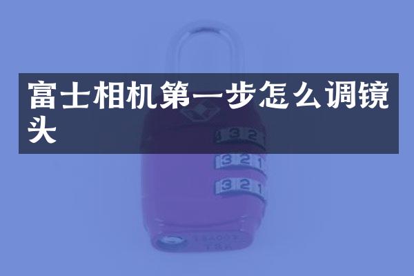 富士相机第一步怎么调镜头