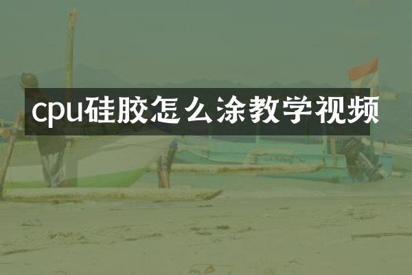 cpu硅胶怎么涂教学视频