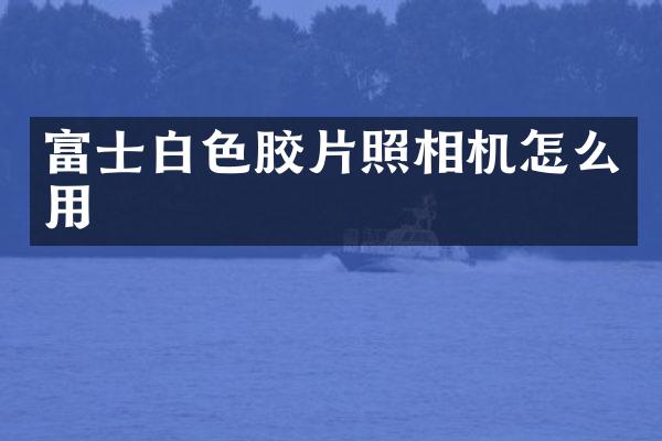 富士白色胶片照相机怎么用