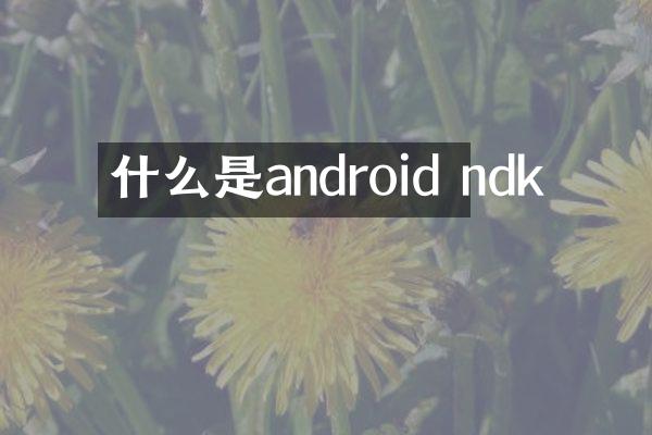 什么是android ndk