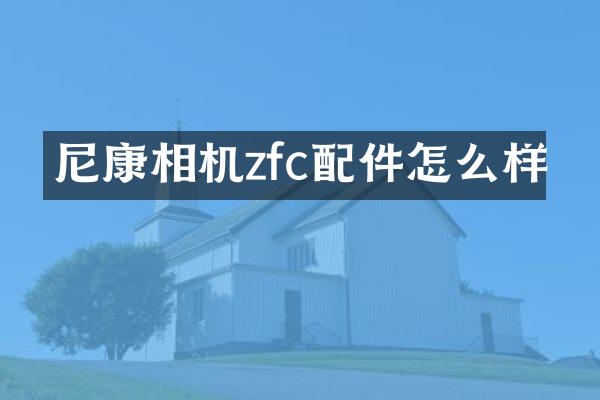 尼康相机zfc配件怎么样