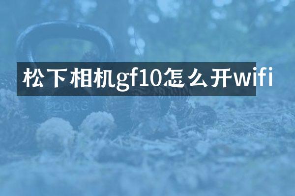 相机gf10怎么开wifi