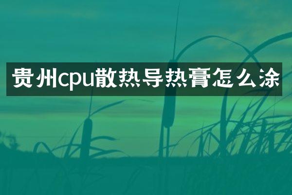 贵州cpu散热导热膏怎么涂