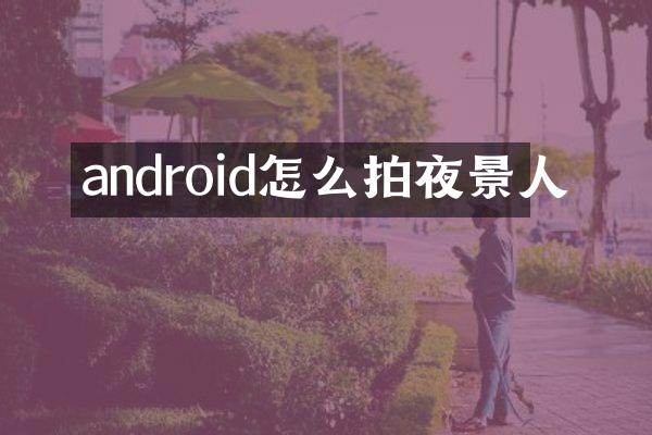 android怎么拍夜景人