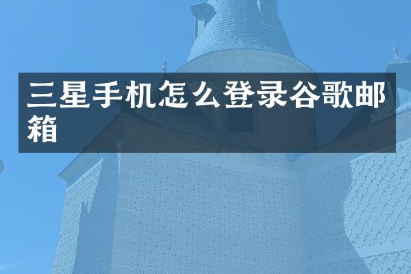 三星手机怎么登录谷歌邮箱