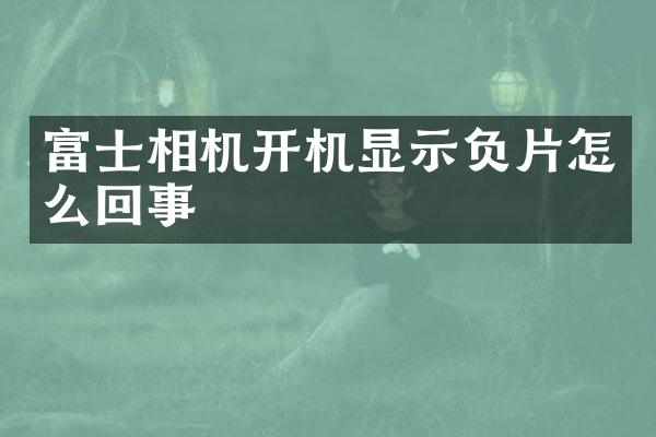 富士相机开机显示负片怎么回事